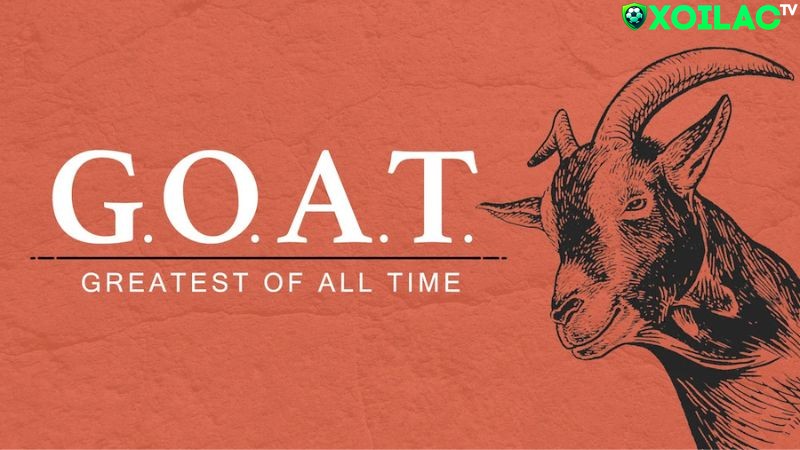 GOAT là viết tắt của cụm từ Greatest of All Time GOAT là viết tắt của cụm từ Greatest of All Time